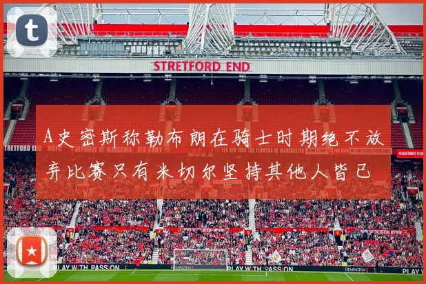 A史密斯称勒布朗在骑士时期绝不放弃比赛只有米切尔坚持其他人皆已放弃