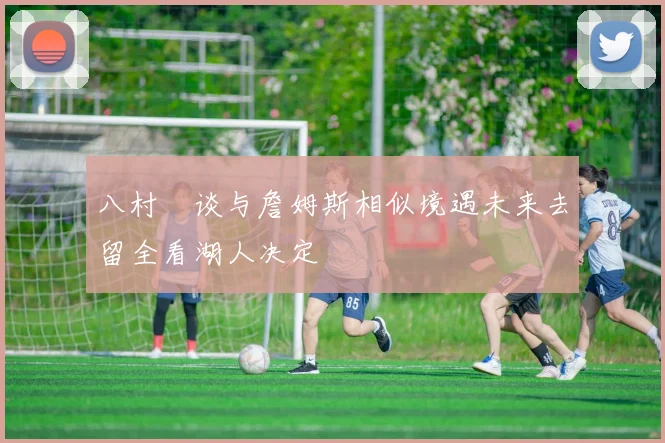 八村塁谈与詹姆斯相似境遇未来去留全看湖人决定
