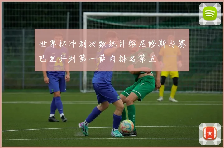 世界杯冲刺次数统计维尼修斯与赛巴里并列第一萨内排名第五