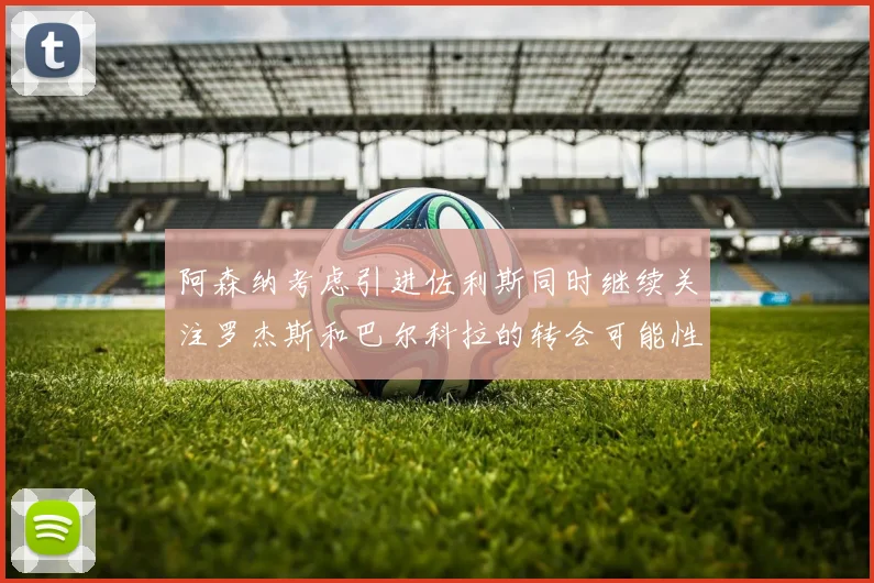 阿森纳考虑引进佐利斯同时继续关注罗杰斯和巴尔科拉的转会可能性