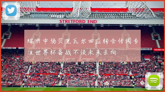 瑞典中场贝里瓦尔回应转会传闻专注世界杯备战不谈未来去向