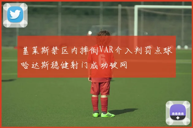 基莱斯禁区内摔倒VAR介入判罚点球哈达斯稳健射门成功破网