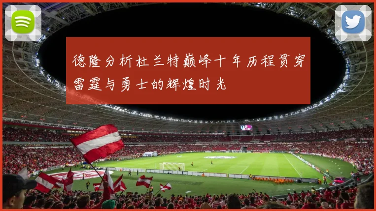 德隆分析杜兰特巅峰十年历程贯穿雷霆与勇士的辉煌时光